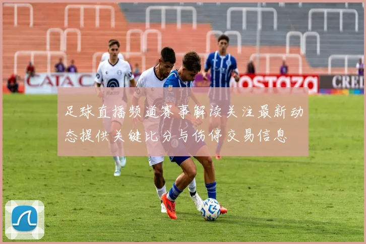 足球直播频道赛事解读关注最新动态提供关键比分与伤停交易信息