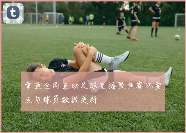 章鱼全民互动足球直播聚焦赛况要点与球员数据更新