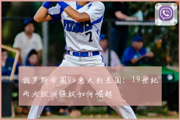 俄罗斯帝国vs意大利王国：19世纪两大欧洲强权如何崛起