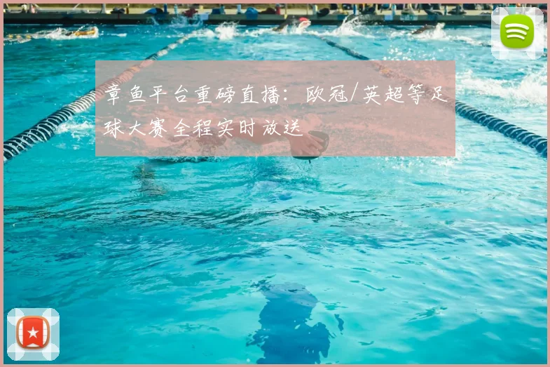 章鱼平台重磅直播：欧冠/英超等足球大赛全程实时放送