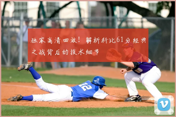 独家高清回放！解析科比61分经典之战背后的技术细节