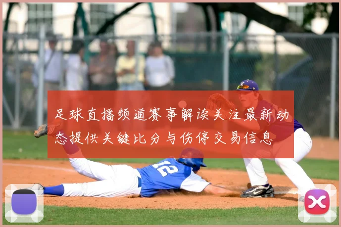 足球直播频道赛事解读关注最新动态提供关键比分与伤停交易信息