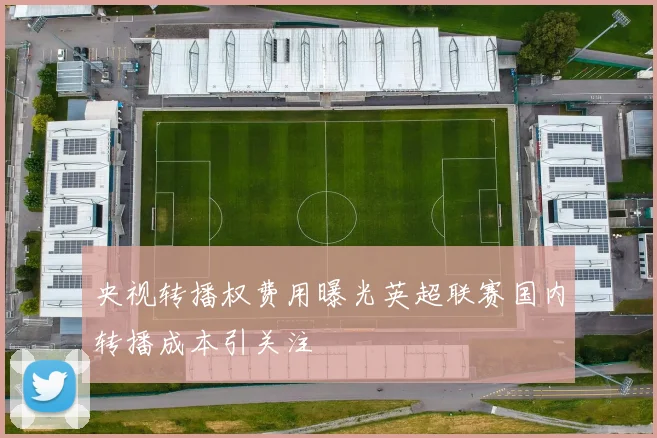 央视转播权费用曝光英超联赛国内转播成本引关注