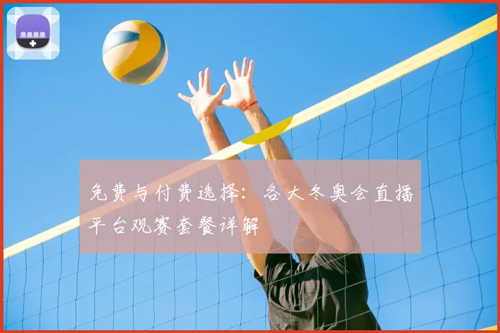 免费与付费选择：各大冬奥会直播平台观赛套餐详解