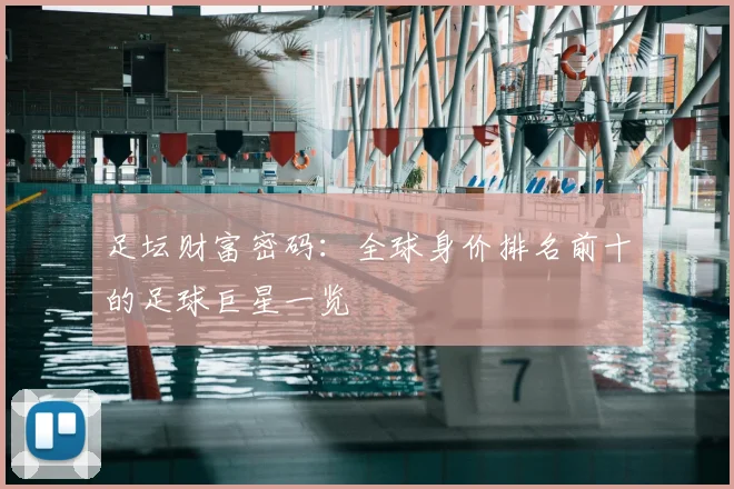 足坛财富密码：全球身价排名前十的足球巨星一览
