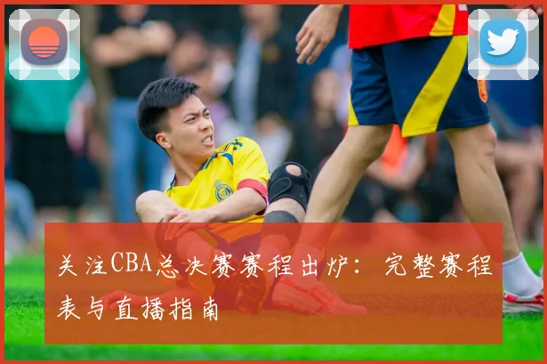 关注CBA总决赛赛程出炉：完整赛程表与直播指南