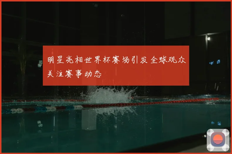 明星亮相世界杯赛场引发全球观众关注赛事动态