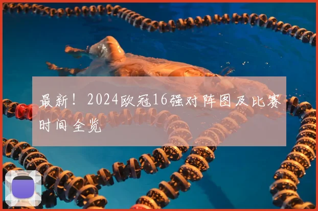 最新！2024欧冠16强对阵图及比赛时间全览